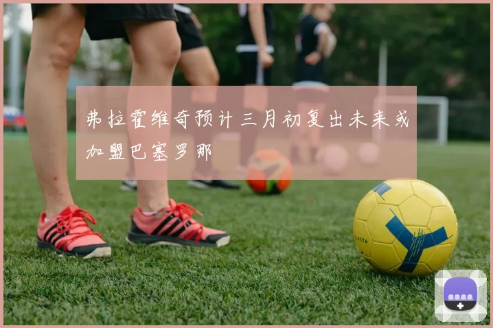 弗拉霍维奇预计三月初复出未来或加盟巴塞罗那