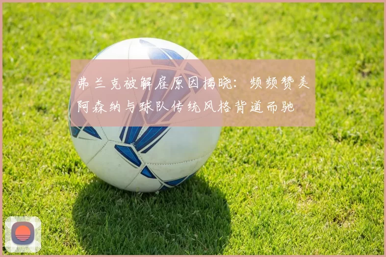 弗兰克被解雇原因揭晓：频频赞美阿森纳与球队传统风格背道而驰