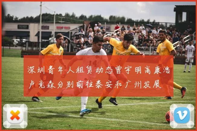 深圳青年人租赁动态曾宇明高康浩卢竞森分别前往泰安和广州发展