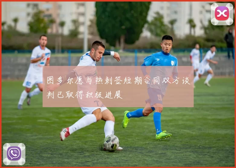 图多尔愿与热刺签短期合同双方谈判已取得积极进展