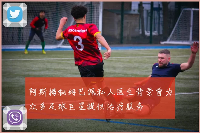 阿斯揭秘姆巴佩私人医生背景曾为众多足球巨星提供治疗服务