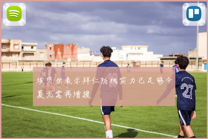 埃贝尔表示拜仁防线实力已足够今夏无需再增援
