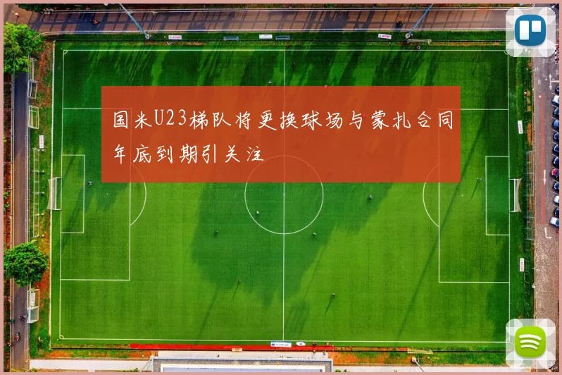 国米U23梯队将更换球场与蒙扎合同年底到期引关注