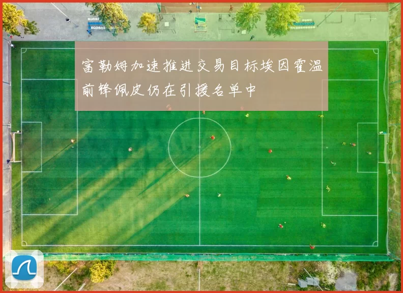 富勒姆加速推进交易目标埃因霍温前锋佩皮仍在引援名单中