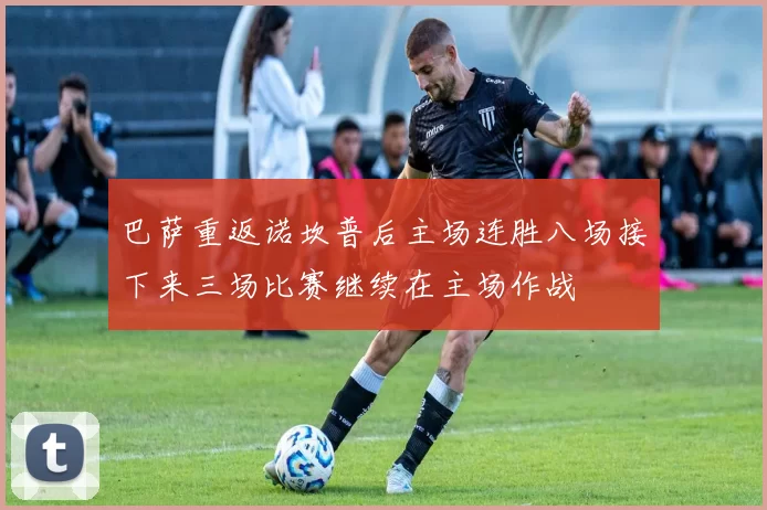 巴萨重返诺坎普后主场连胜八场接下来三场比赛继续在主场作战