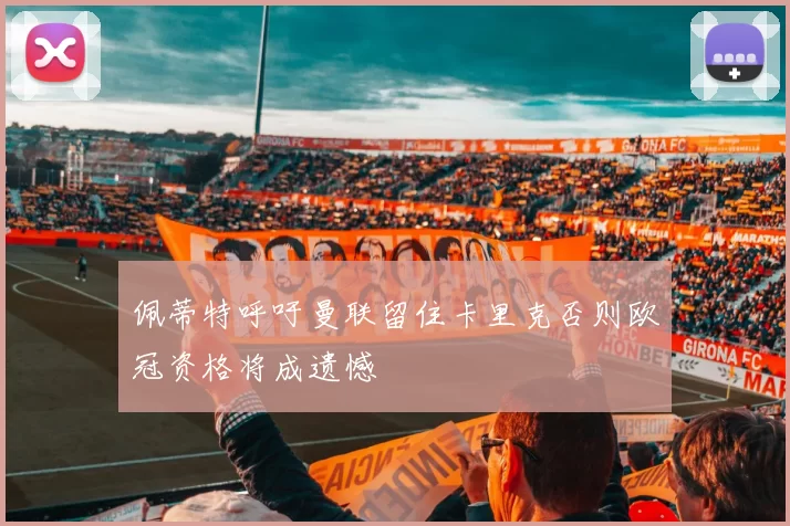 佩蒂特呼吁曼联留住卡里克否则欧冠资格将成遗憾