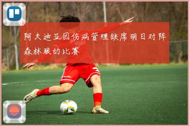 阿夫迪亚因伤病管理缺席明日对阵森林狼的比赛