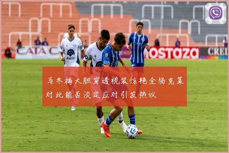 马冬梅大胆穿透视装惊艳全场克莱对此能否淡定应对引发热议