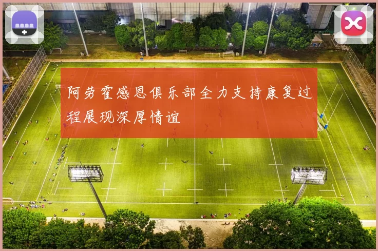 阿劳霍感恩俱乐部全力支持康复过程展现深厚情谊