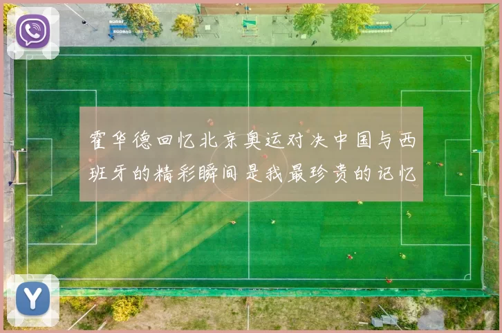 霍华德回忆北京奥运对决中国与西班牙的精彩瞬间是我最珍贵的记忆之一